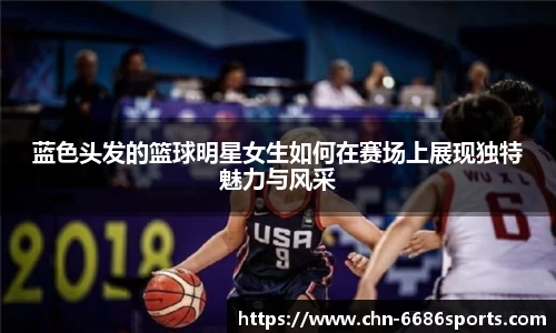 蓝色头发的篮球明星女生如何在赛场上展现独特魅力与风采